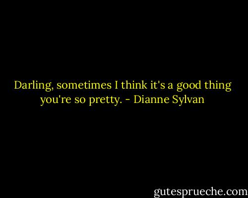 Darling, sometimes I think it's a good thing you're so pretty. - Dianne Sylvan