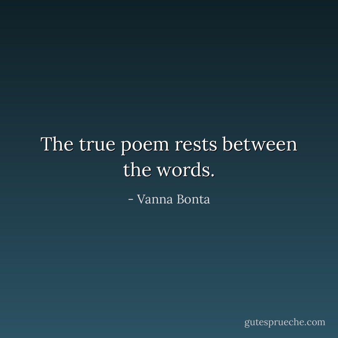 The true poem rests between the words. - Vanna Bonta