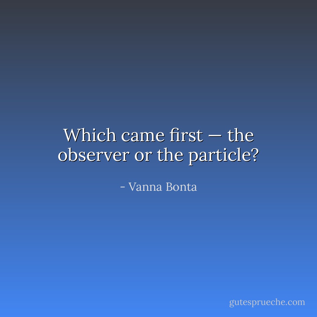 Which came first — the observer or the particle? - Vanna Bonta