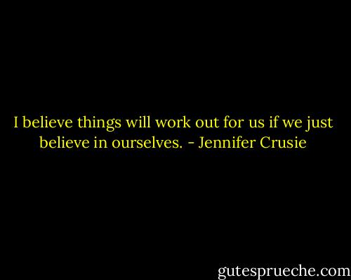 I believe things will work out for us if we just believe in ourselves. - Jennifer Crusie