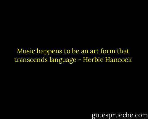 Music happens to be an art form that transcends language - Herbie Hancock