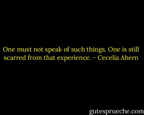 One must not speak of such things. One is still scarred from that experience. - Cecelia Ahern