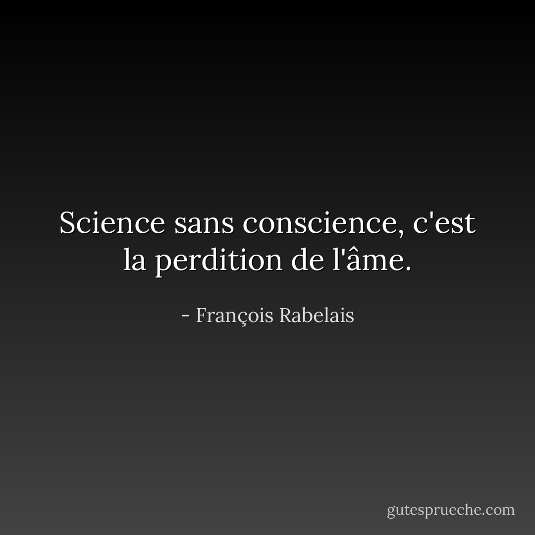 Science sans conscience, c'est la perdition de l'âme. - François Rabelais