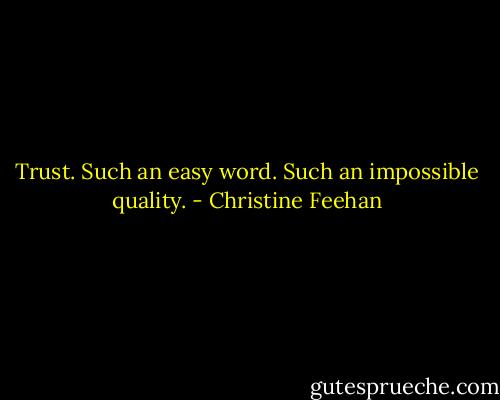 Trust. Such an easy word. Such an impossible quality. - Christine Feehan