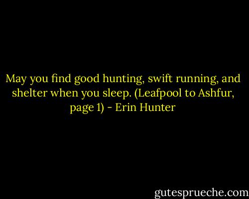 May you find good hunting, swift running, and shelter when you sleep. (Leafpool to Ashfur, page 1) - Erin Hunter