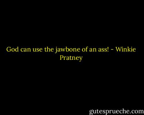 God can use the jawbone of an ass! - Winkie Pratney