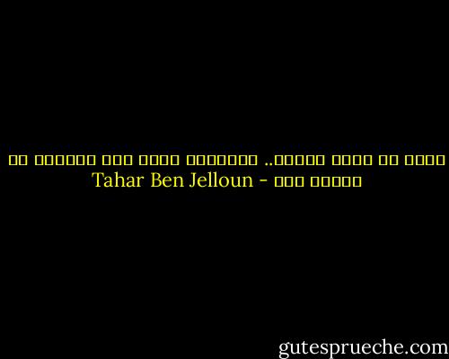 كُنت قد لزمت الصمت.. مقتنعاً بأني صرت كتاباً لن يفتحه أحد - Tahar Ben Jelloun