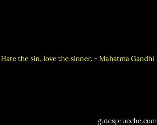 Hate the sin, love the sinner. - Mahatma Gandhi