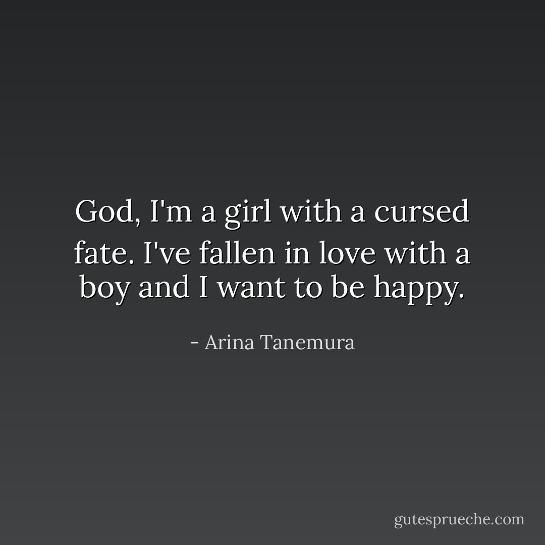 God, I'm a girl with a cursed fate. I've fallen in love with a boy and I want to be happy. - Arina Tanemura