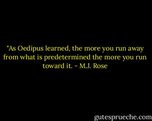 ‎"As Oedipus learned, the more you run away from what is predetermined the more you run toward it. - M.J. Rose