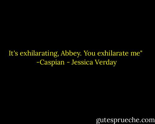 It's exhilarating, Abbey. You exhilarate me"<br /><br />-Caspian - Jessica Verday