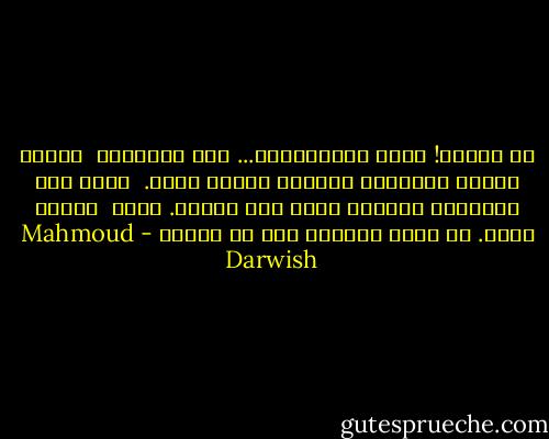 يا للزمن! طبيب العاطفيين... كيف يُحوِّل<br /><br />الجرح ندبة، ويحوِّل الندبة حبَّة سمسم.<br /><br />أنظر الى الوراء، فأراني أركض تحت المطر. هنا،<br /><br />وهنا، وهنا. هل كنتُ سعيداً دون أن أدري؟ - Mahmoud Darwish