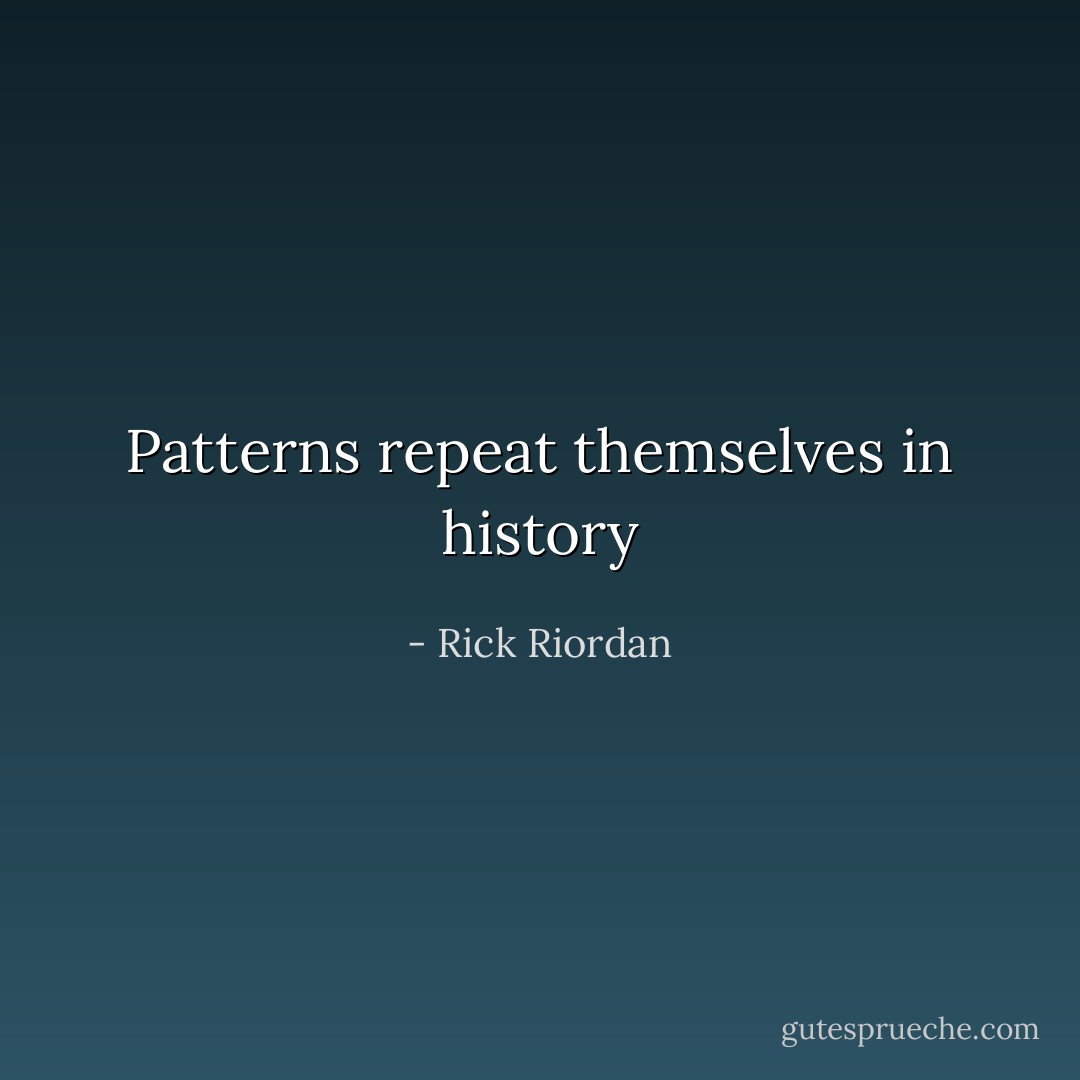 Patterns repeat themselves in history - Rick Riordan