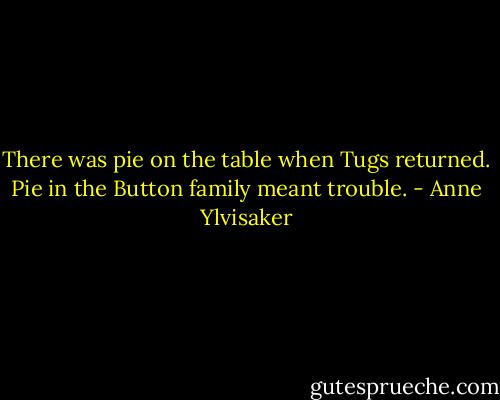 There was pie on the table when Tugs returned. Pie in the Button family meant trouble. - Anne Ylvisaker