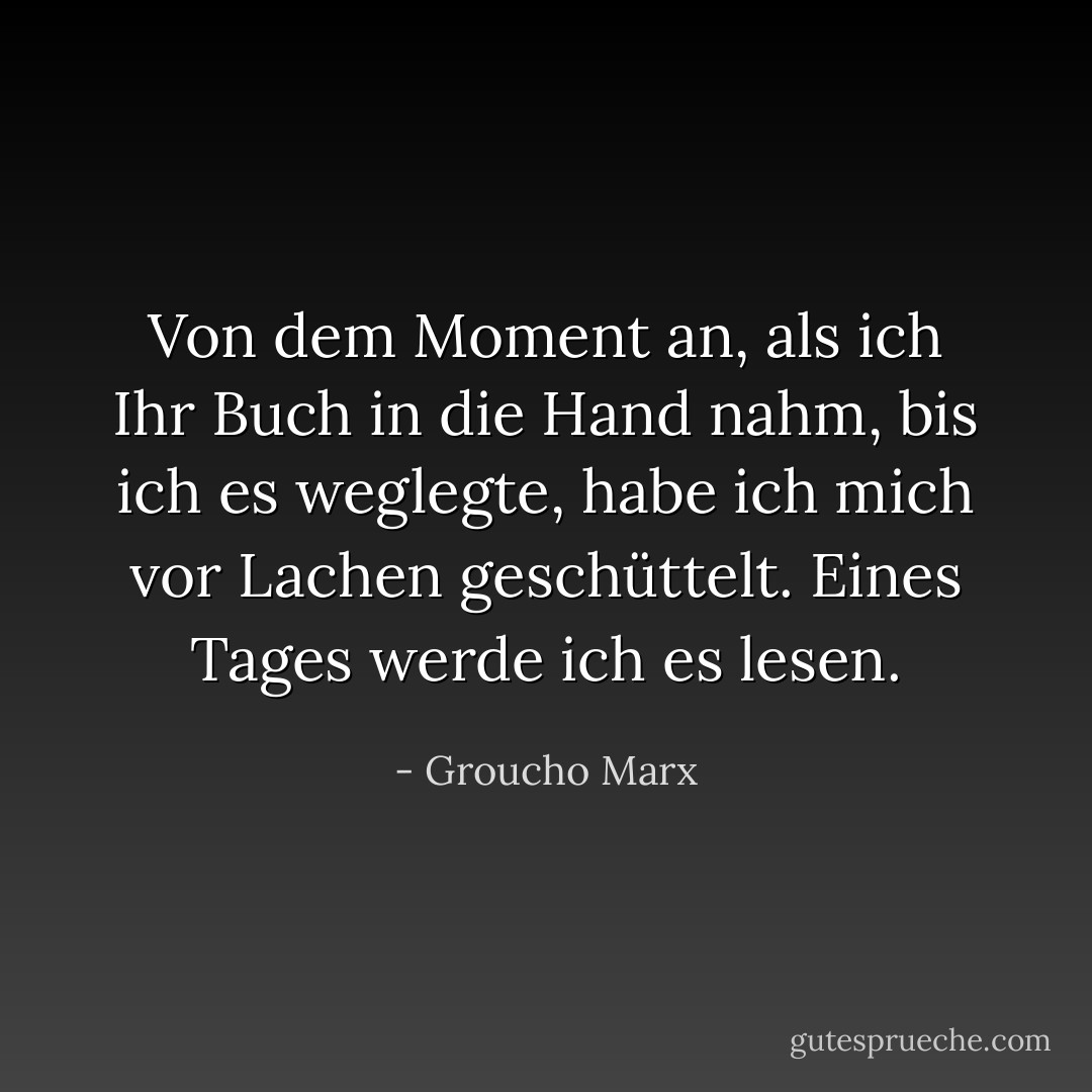 Von dem Moment an, als ich Ihr Buch in die Hand nahm, bis ich es weglegte, habe ich mich vor Lachen geschüttelt. Eines Tages werde ich es lesen. - Groucho Marx<