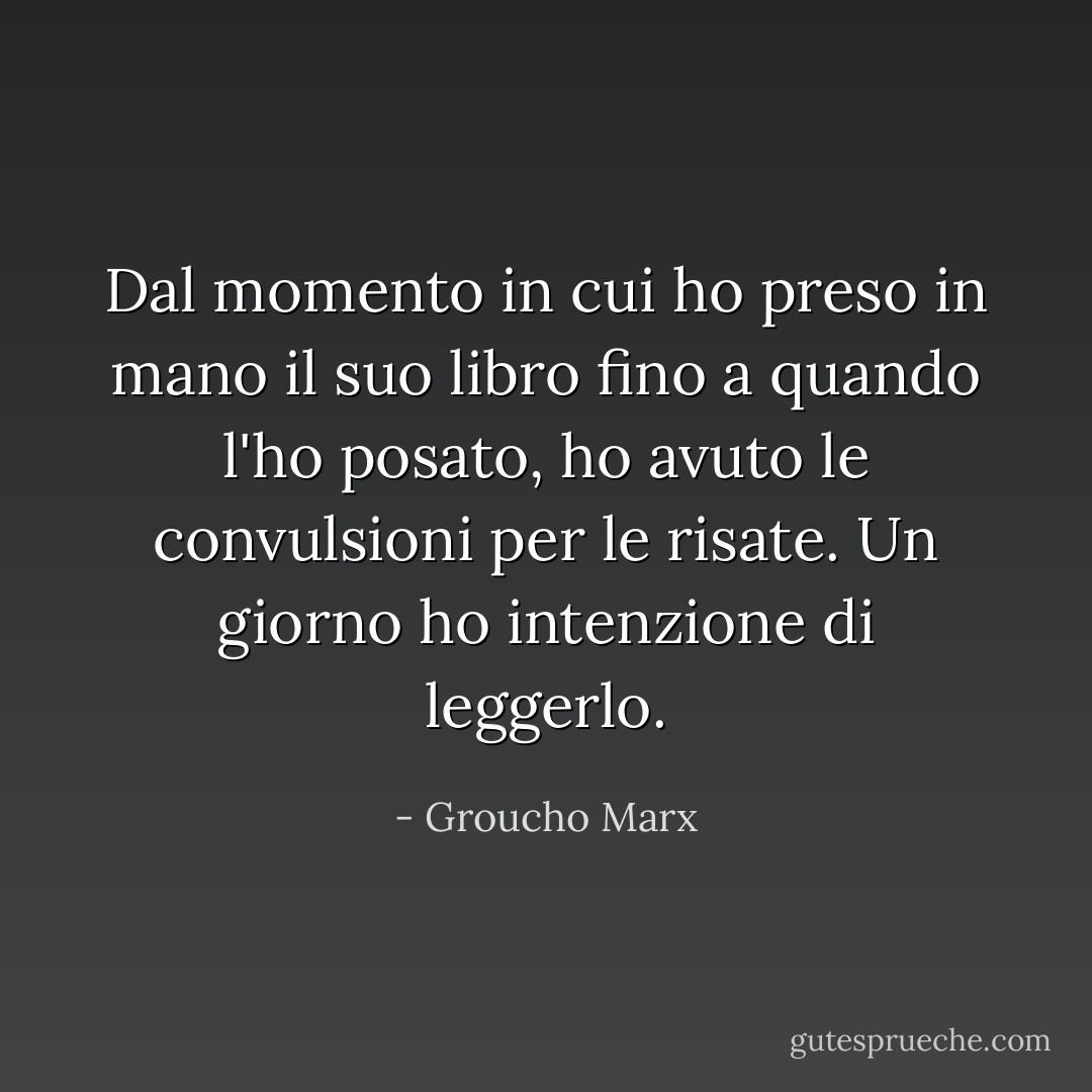 Dal momento in cui ho preso in mano il suo libro fino a quando l'ho posato, ho avuto le convulsioni per le risate. Un giorno ho intenzione di leggerlo. - Groucho Marx