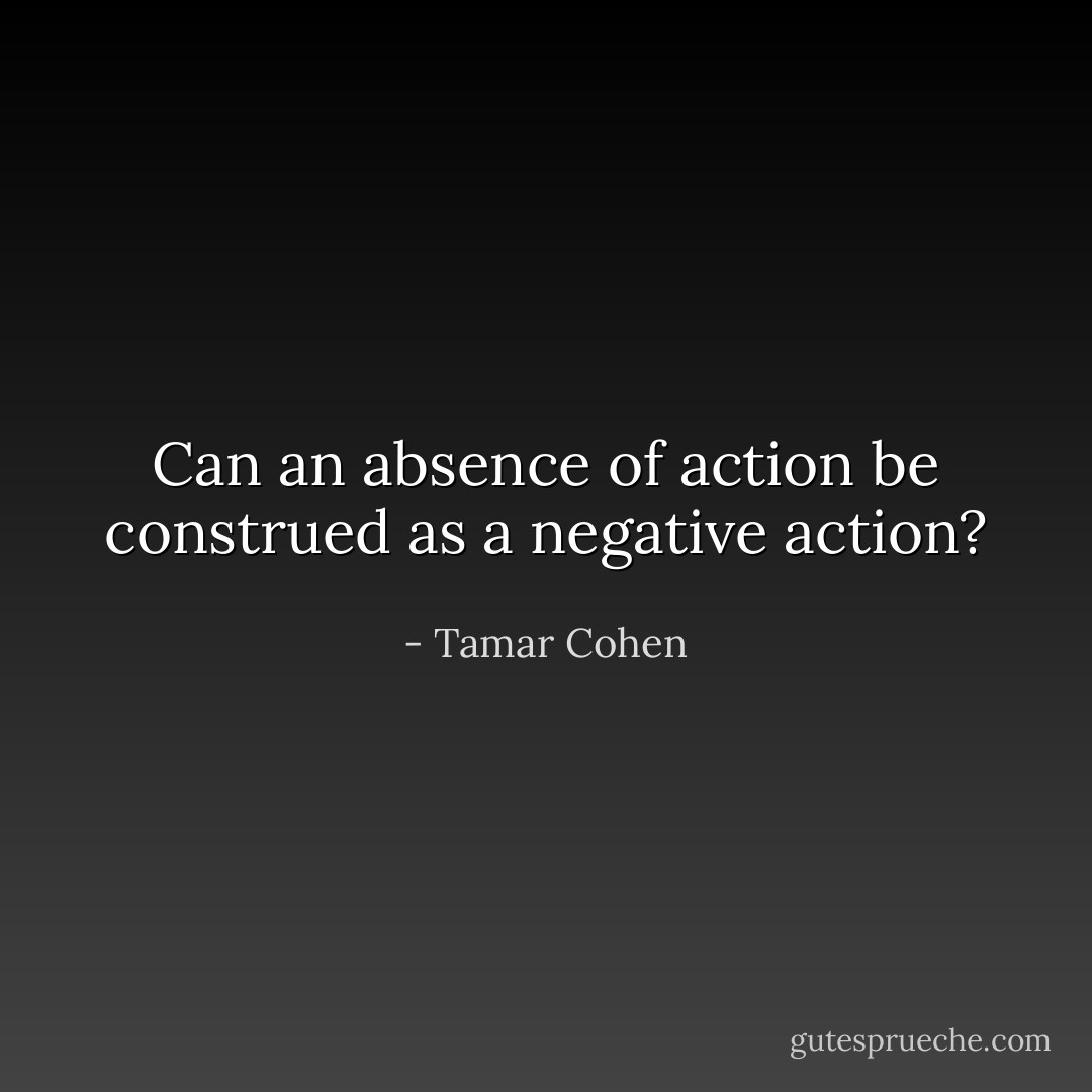 Can an absence of action be construed as a negative action? - Tamar Cohen