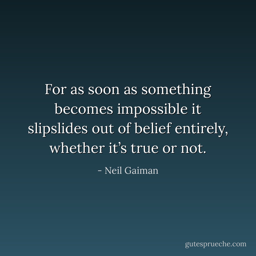 For as soon as something becomes impossible it slipslides out of belief entirely, whether it’s true or not. - Neil Gaiman