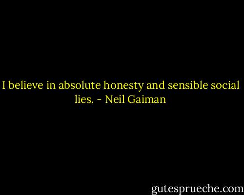 I believe in absolute honesty and sensible social lies. - Neil Gaiman