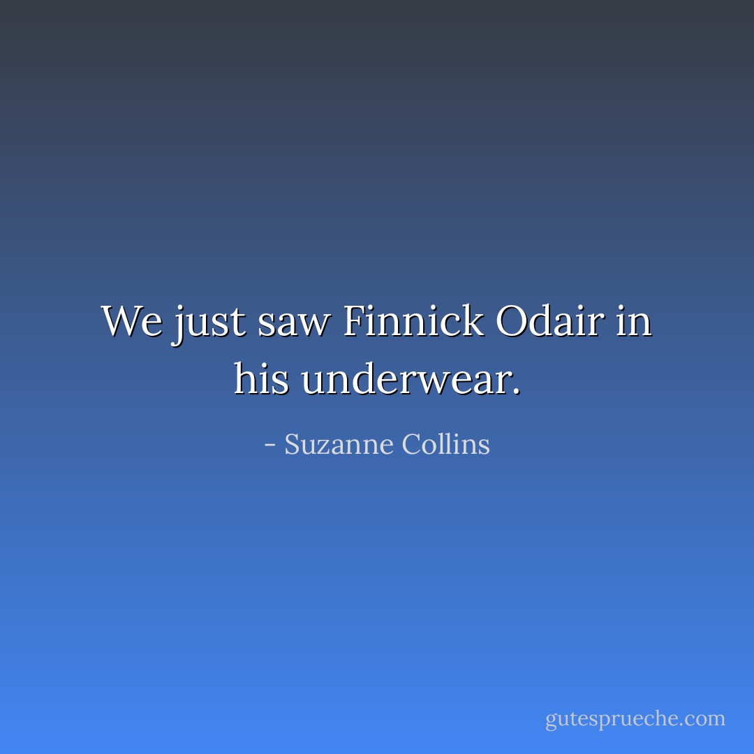 We just saw Finnick Odair in his underwear. - Suzanne Collins