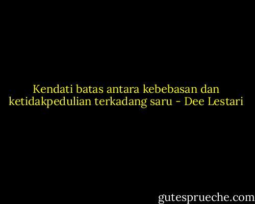 Kendati batas antara kebebasan dan ketidakpedulian terkadang saru - Dee Lestari