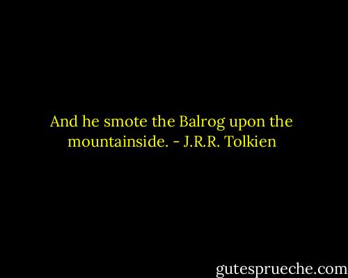 And he smote the Balrog upon the mountainside. - J.R.R. Tolkien