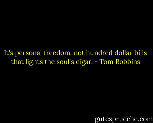 It's personal freedom, not hundred dollar bills that lights the soul's cigar. - Tom Robbins