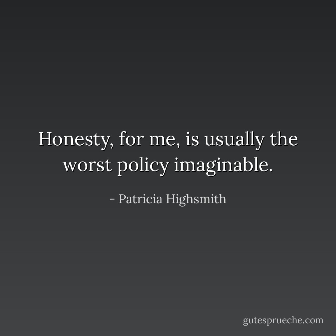 Honesty, for me, is usually the worst policy imaginable. - Patricia Highsmith