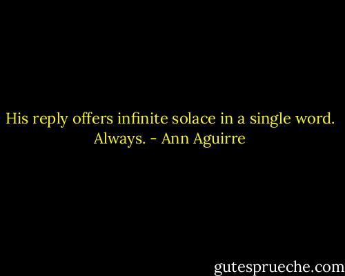 His reply offers infinite solace in a single word. Always. - Ann Aguirre