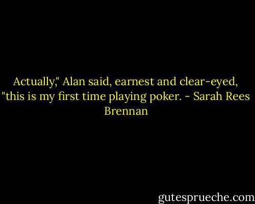Actually," Alan said, earnest and clear-eyed, "this is my first time playing poker. - Sarah Rees Brennan