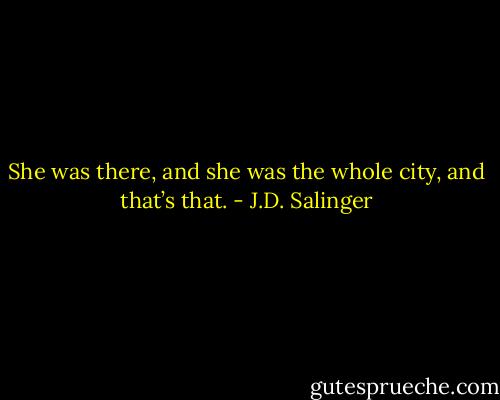 She was there, and she was the whole city, and that’s that. - J.D. Salinger