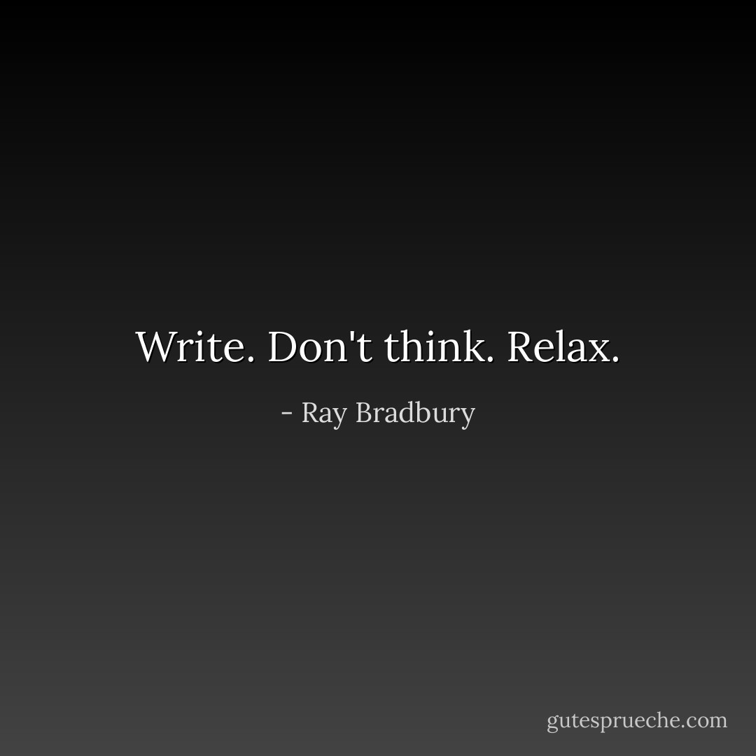 Write. Don't think. Relax. - Ray Bradbury