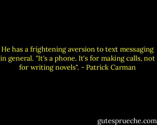 He has a frightening aversion to text messaging in general.<br />"It's a phone. It's for making calls, not for writing novels". - Patrick Carman
