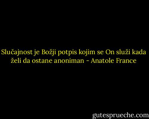 Slučajnost je Božji potpis kojim se On služi kada želi da ostane anoniman - Anatole France