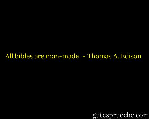 All bibles are man-made. - Thomas A. Edison