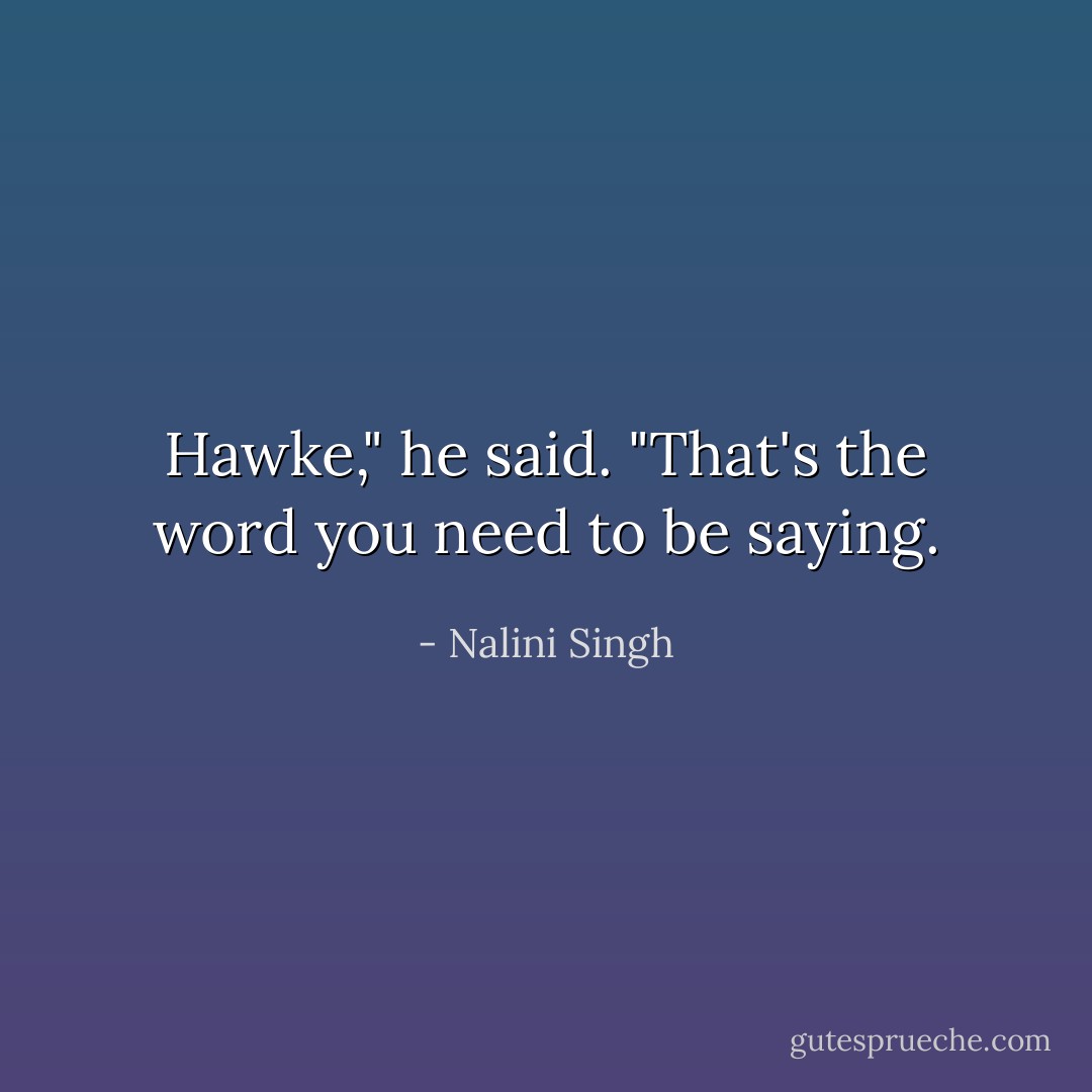 Hawke," he said. "That's the word you need to be saying. - Nalini Singh