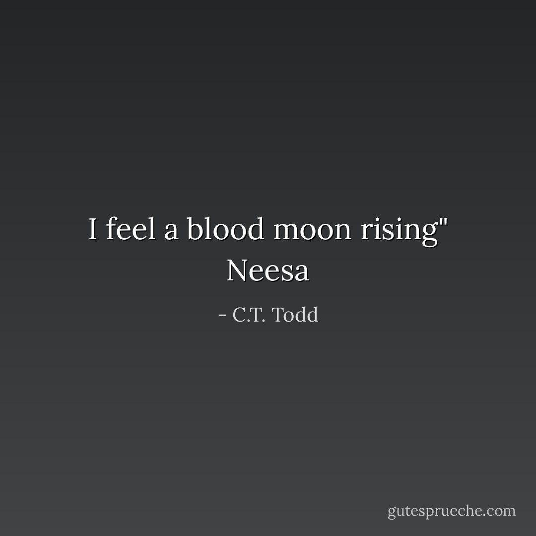 I feel a blood moon rising" Neesa - C.T. Todd