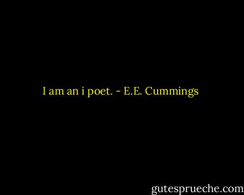 I am an i poet. - E.E. Cummings