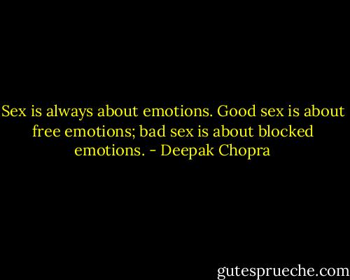 Sex is always about emotions. Good sex is about free emotions; bad sex is about blocked emotions. - Deepak Chopra