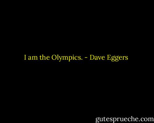 I am the Olympics. - Dave Eggers