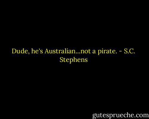 Dude, he's Australian...not a pirate. - S.C. Stephens
