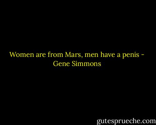 Women are from Mars, men have a penis - Gene Simmons