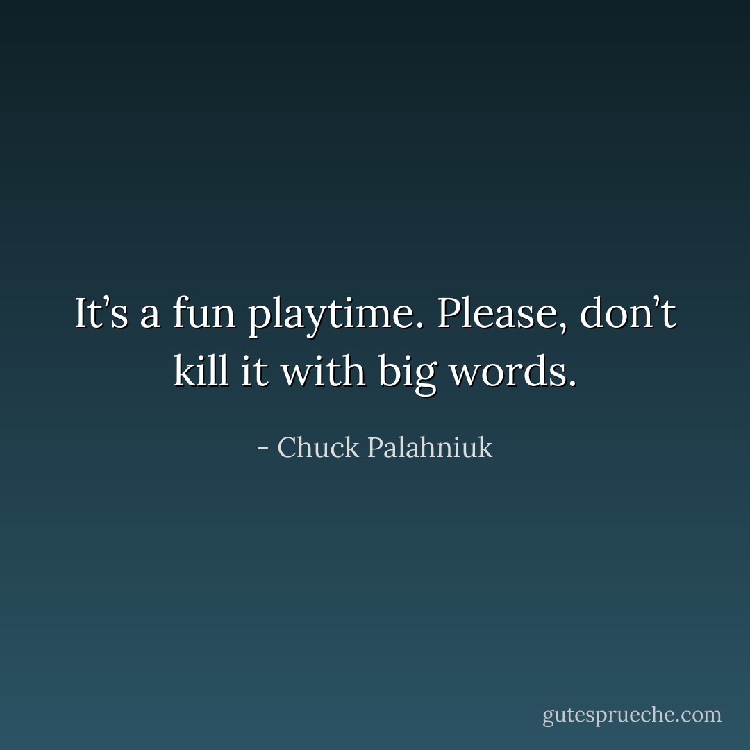 It’s a fun playtime. Please, don’t kill it with big words. - Chuck Palahniuk