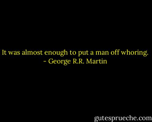 It was almost enough to put a man off whoring. - George R.R. Martin