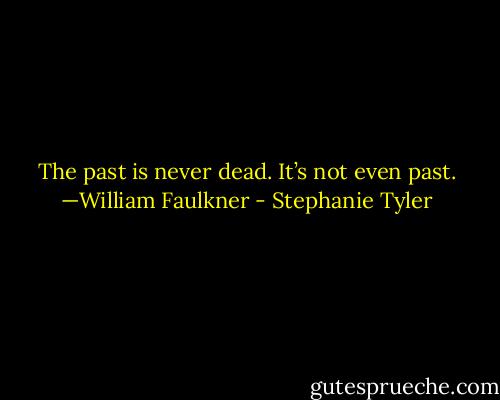 The past is never dead. It’s not even past.<br />—William Faulkner - Stephanie Tyler