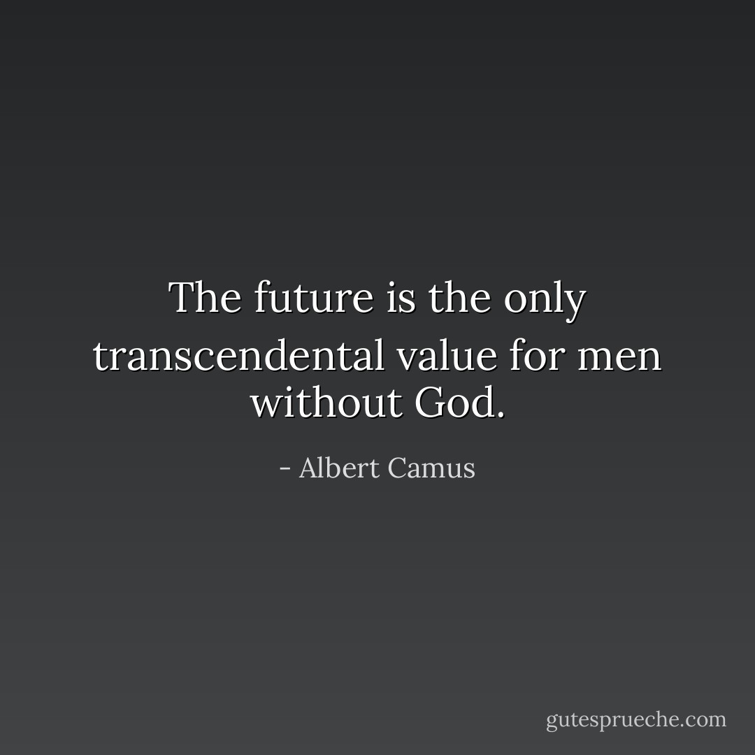 The future is the only transcendental value for men without God. - Albert Camus