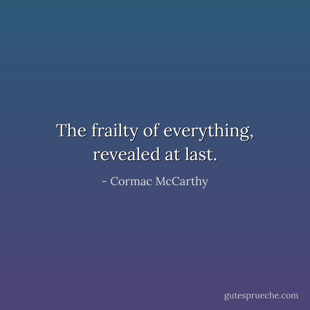 The frailty of everything, revealed at last. - Cormac McCarthy