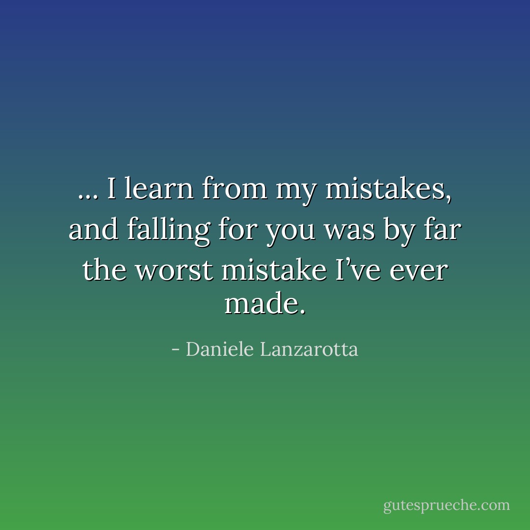 ... I learn from my mistakes, and falling for you was by far the worst mistake I’ve ever made. - Daniele Lanzarotta