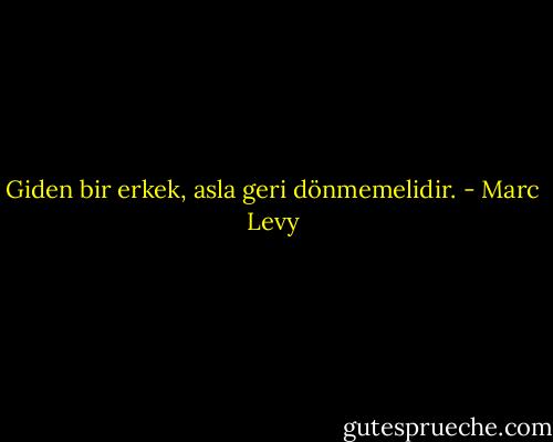 Giden bir erkek, asla geri dönmemelidir. - Marc Levy