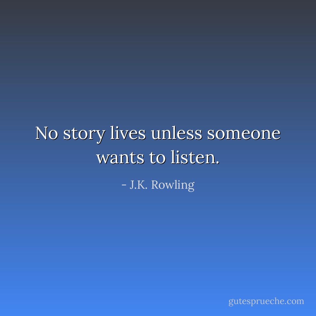No story lives unless someone wants to listen. - J.K. Rowling